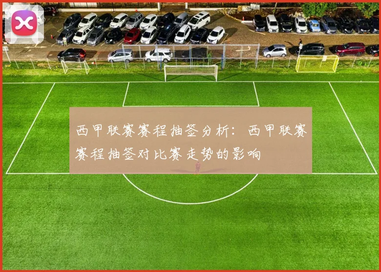 西甲联赛赛程抽签分析：西甲联赛赛程抽签对比赛走势的影响
