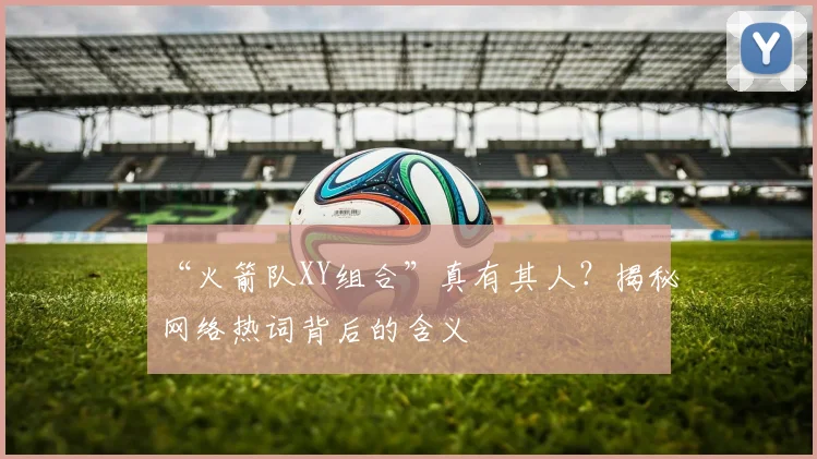 “火箭队XY组合”真有其人?揭秘网络热词背后的含义
