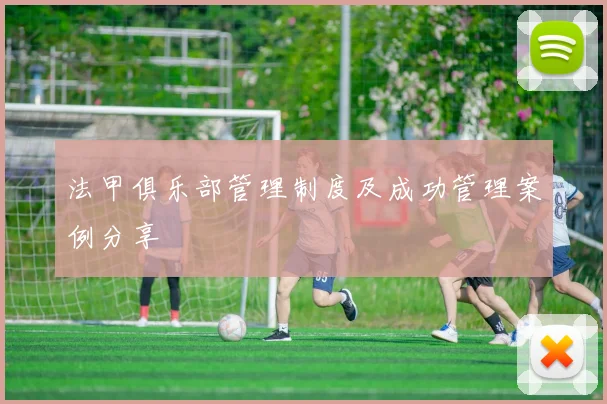 法甲俱乐部管理制度及成功管理案例分享