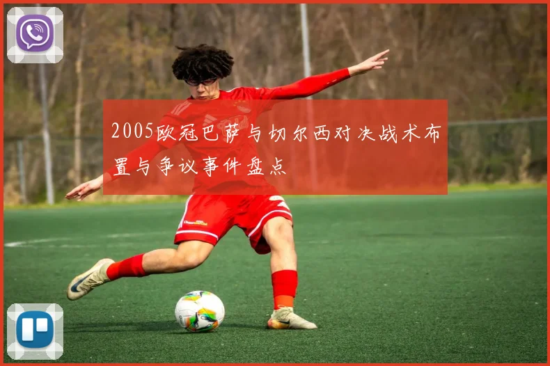 2005欧冠巴萨与切尔西对决战术布置与争议事件盘点