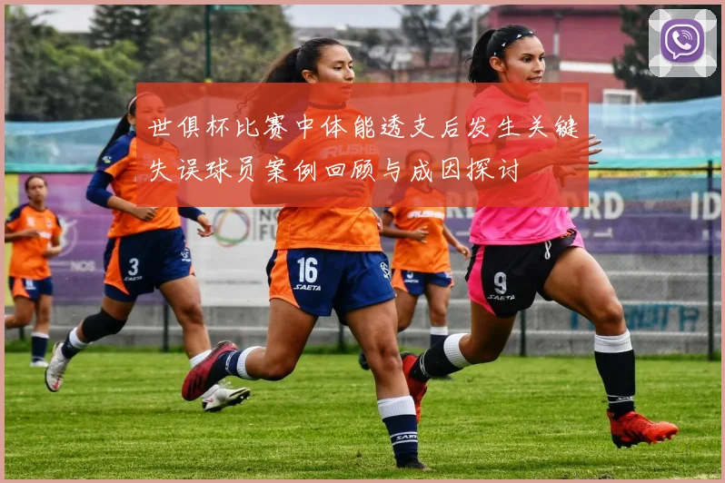 世俱杯比赛中体能透支后发生关键失误球员案例回顾与成因探讨