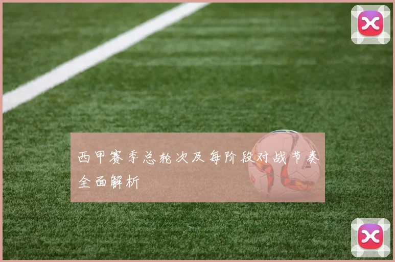 西甲赛季总轮次及每阶段对战节奏全面解析