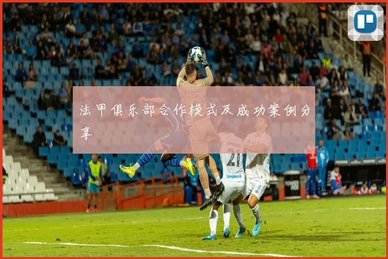 法甲俱乐部合作模式及成功案例分享