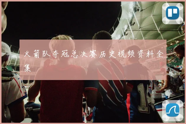火箭队夺冠总决赛历史视频资料全集