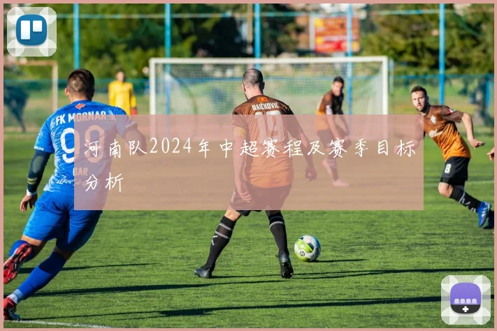 河南队2024年中超赛程及赛季目标分析