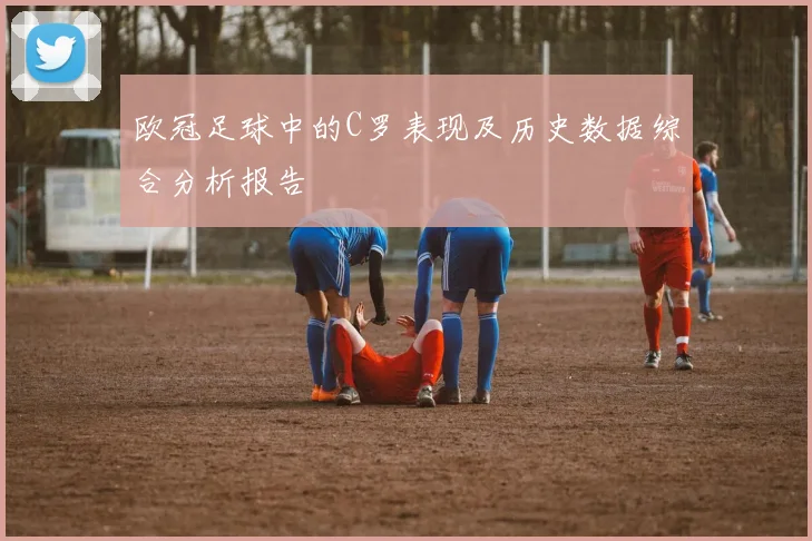 欧冠足球中的C罗表现及历史数据综合分析报告