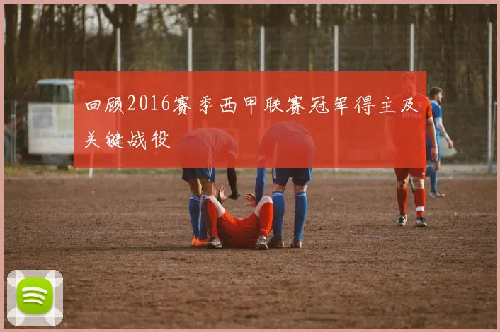 回顾2016赛季西甲联赛冠军得主及关键战役
