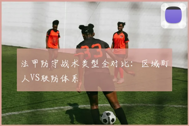 法甲防守战术类型全对比:区域盯人VS联防体系