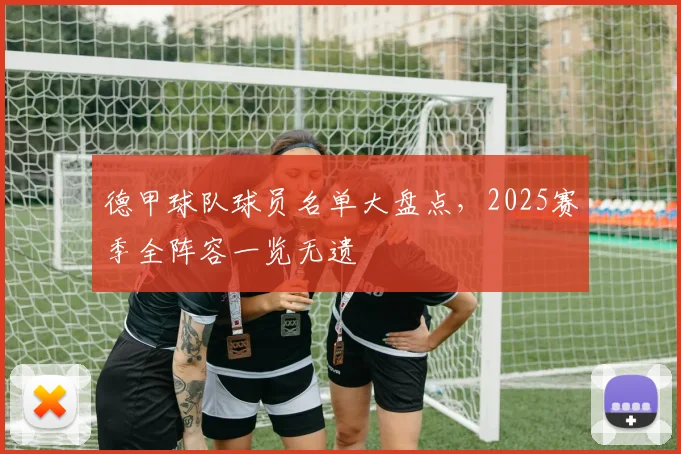 德甲球队球员名单大盘点，2025赛季全阵容一览无遗