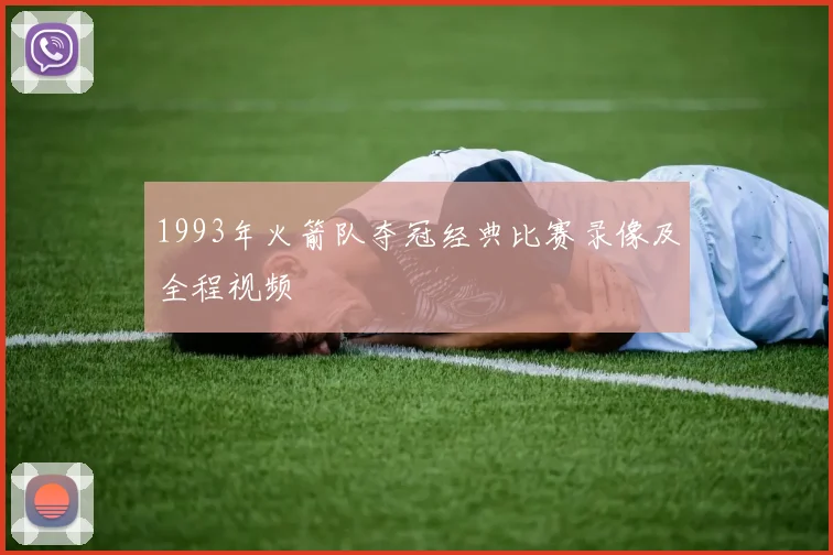 1993年火箭队夺冠经典比赛录像及全程视频