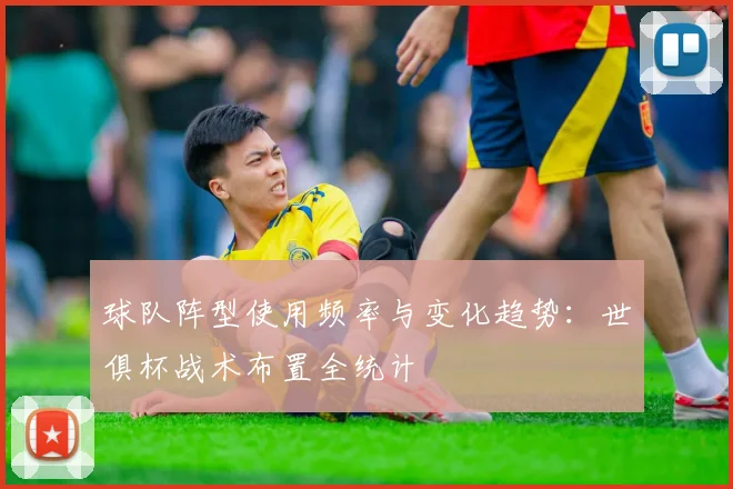 球队阵型使用频率与变化趋势:世俱杯战术布置全统计