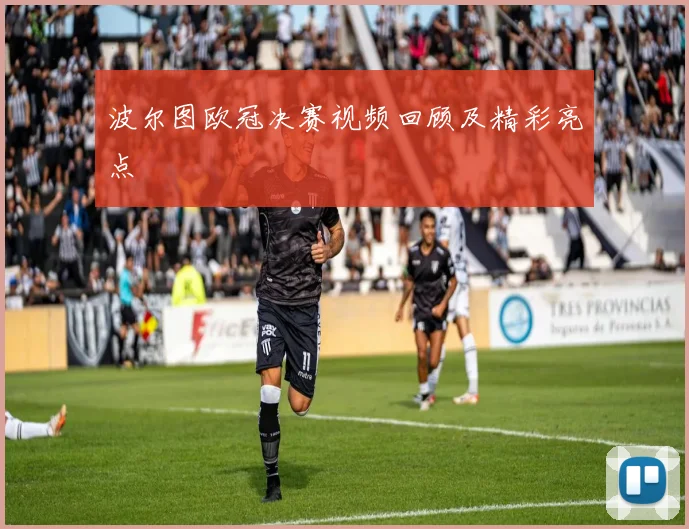 波尔图欧冠决赛视频回顾及精彩亮点